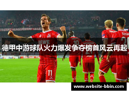 德甲中游球队火力爆发争夺榜首风云再起