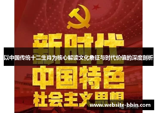 以中国传统十二生肖为核心解读文化象征与时代价值的深度剖析