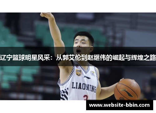 辽宁篮球明星风采：从郭艾伦到赵继伟的崛起与辉煌之路